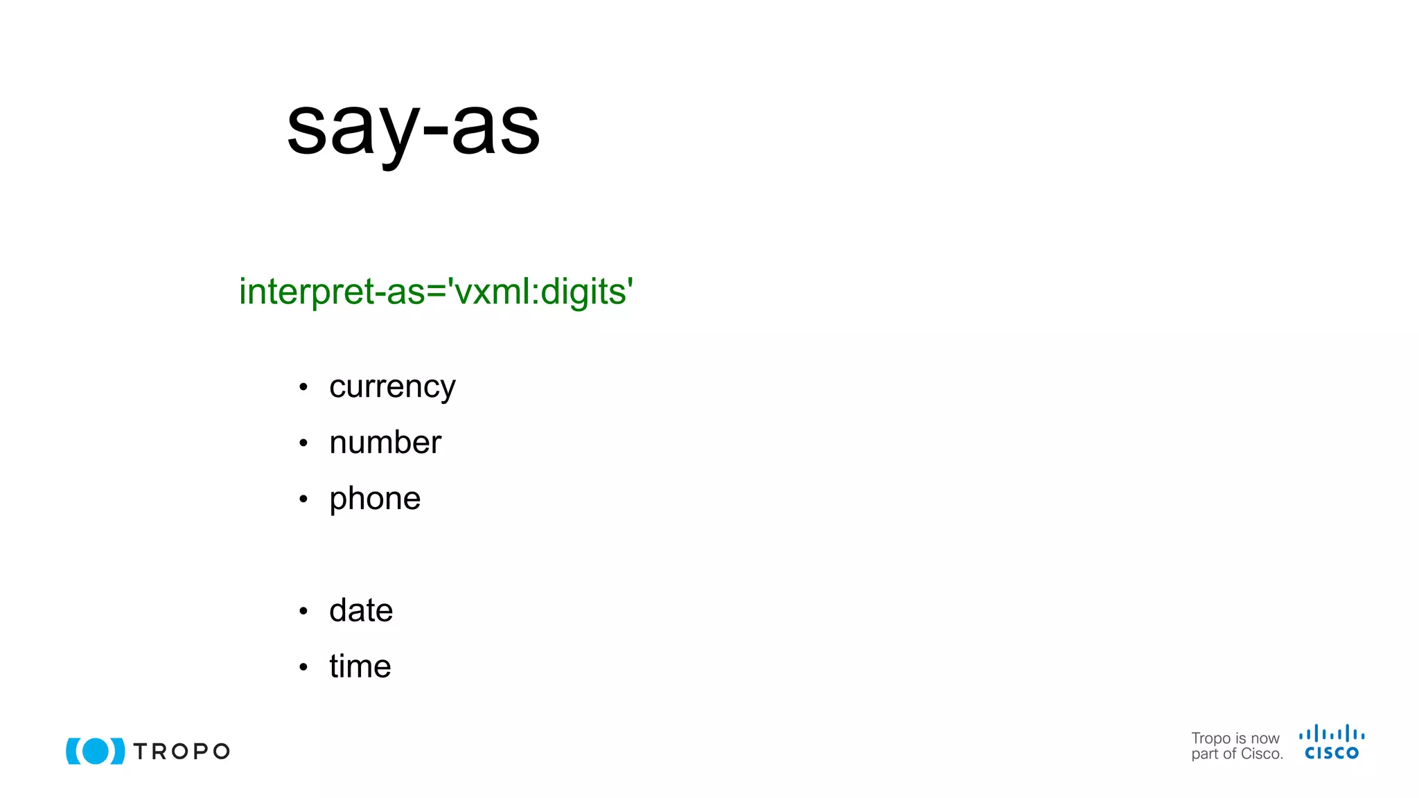 say-as
• currency
• number
• phone
• date
• time
interpret-as='vxml:digits'
 