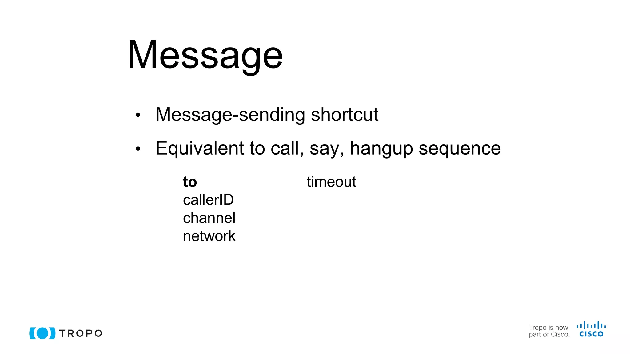 Message
• Message-sending shortcut
• Equivalent to call, say, hangup sequence
to
callerID
channel
network
timeout
 