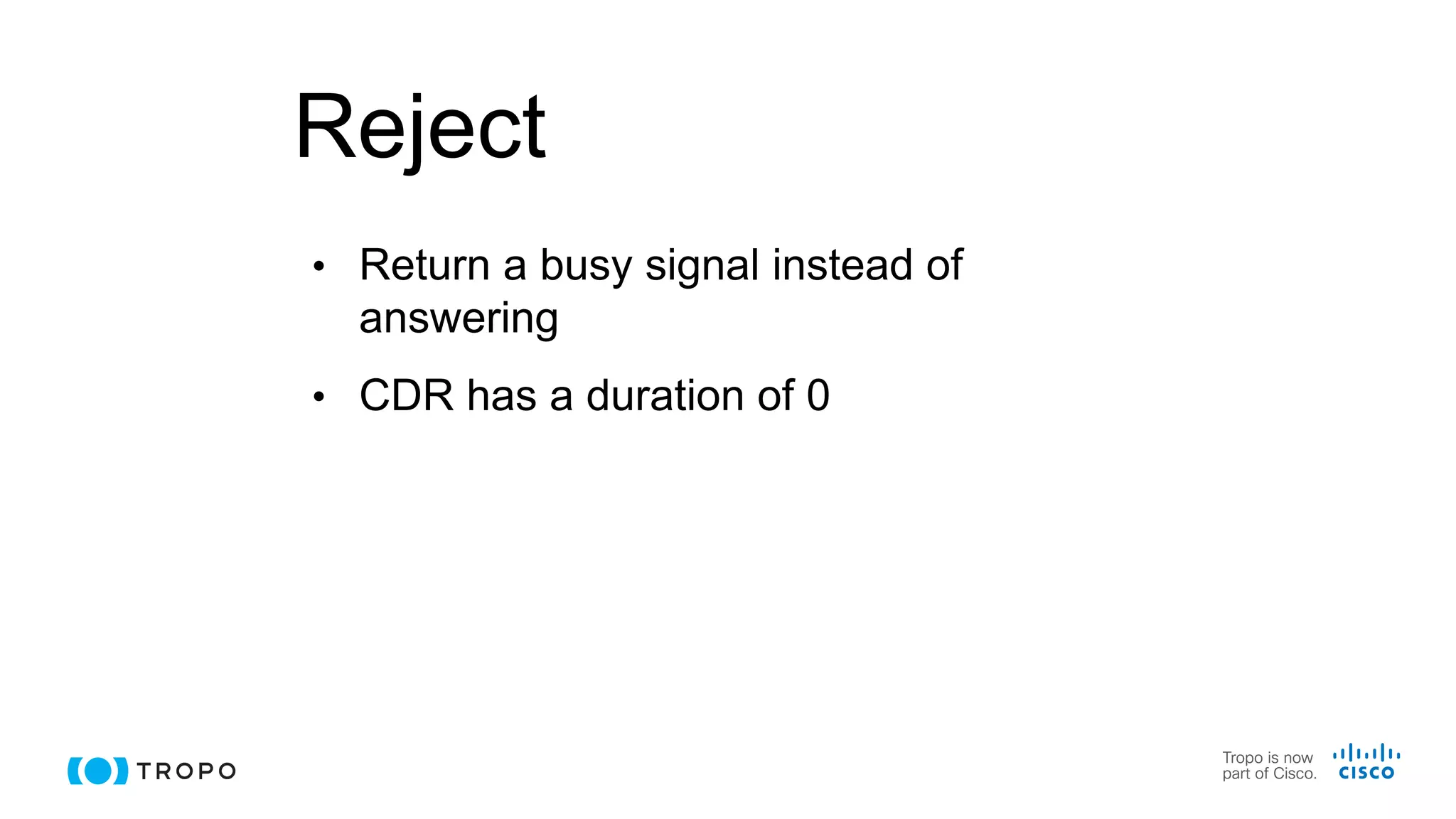Reject
• Return a busy signal instead of
answering
• CDR has a duration of 0
 
