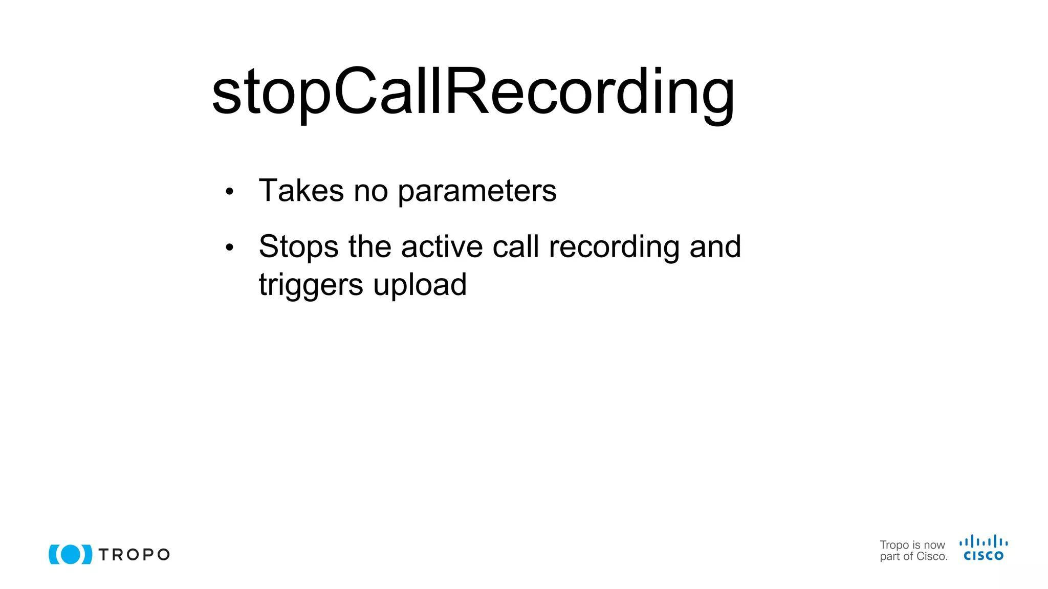 stopCallRecording
• Takes no parameters
• Stops the active call recording and
triggers upload
 