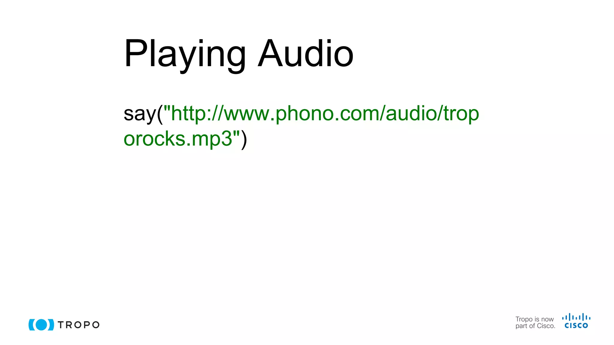 Playing Audio
say("http://www.phono.com/audio/trop
orocks.mp3")
 
