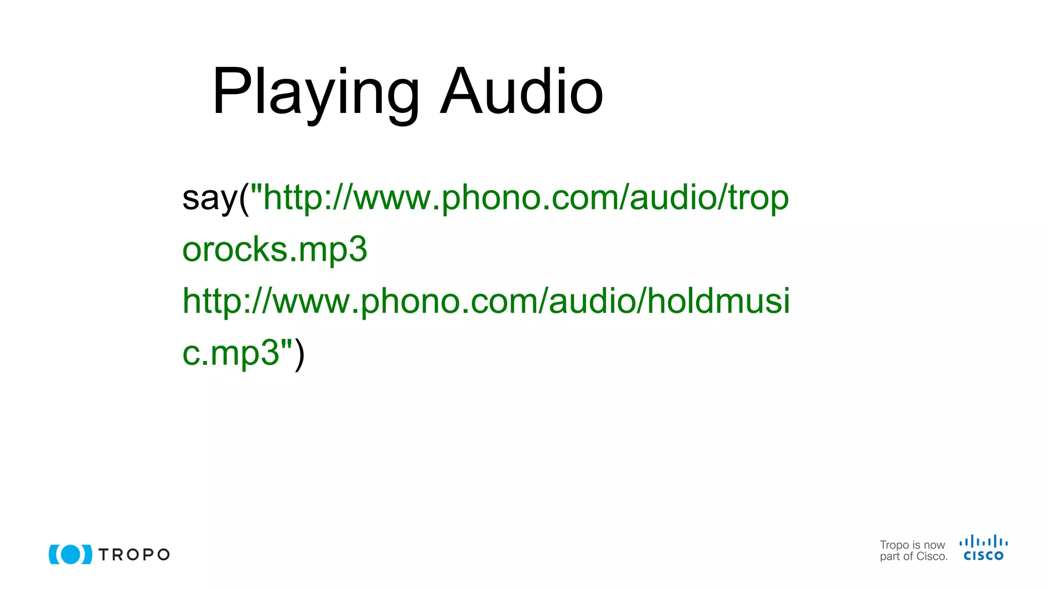 Playing Audio
say("http://www.phono.com/audio/trop
orocks.mp3
http://www.phono.com/audio/holdmusi
c.mp3")
 