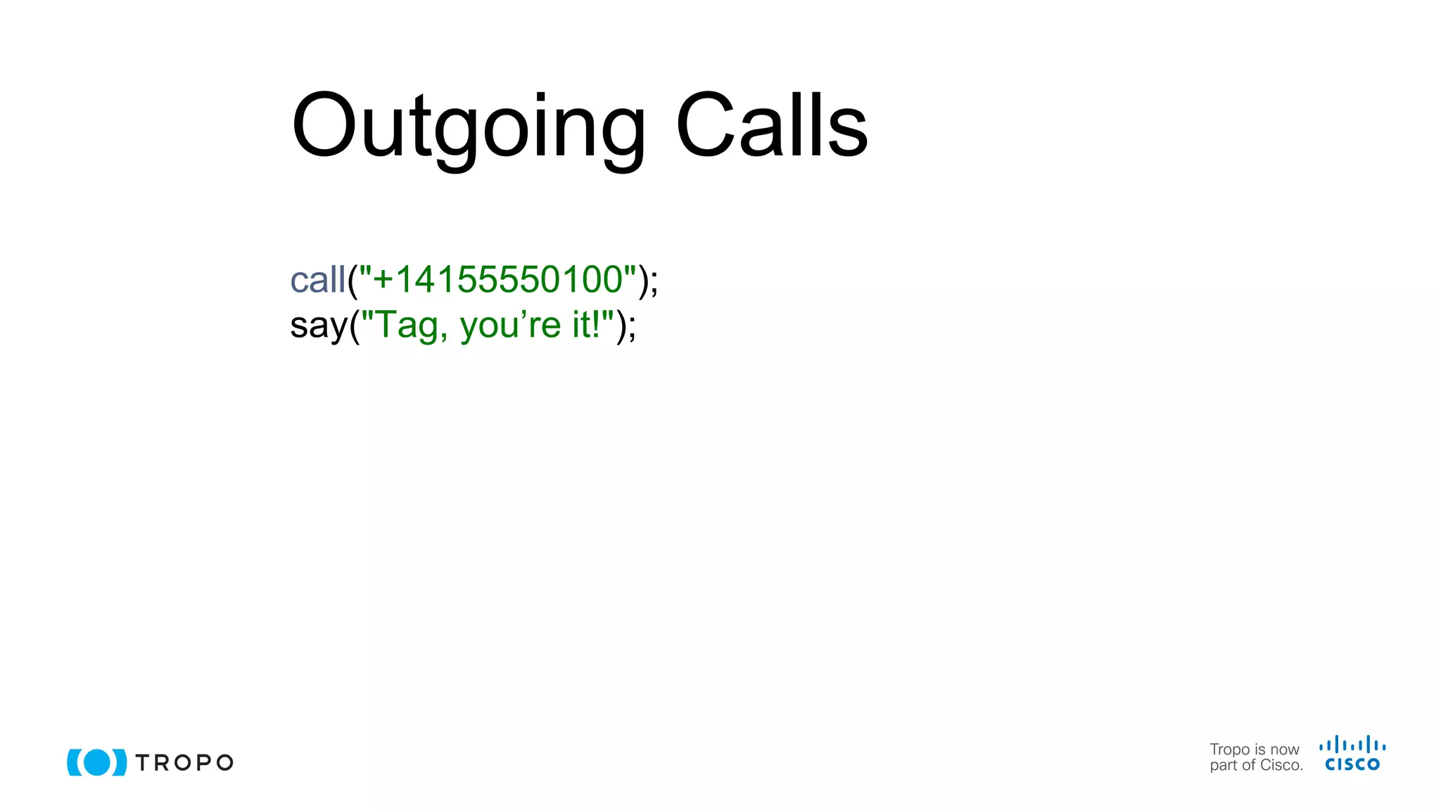 Outgoing Calls
call("+14155550100");
say("Tag, you’re it!");
 