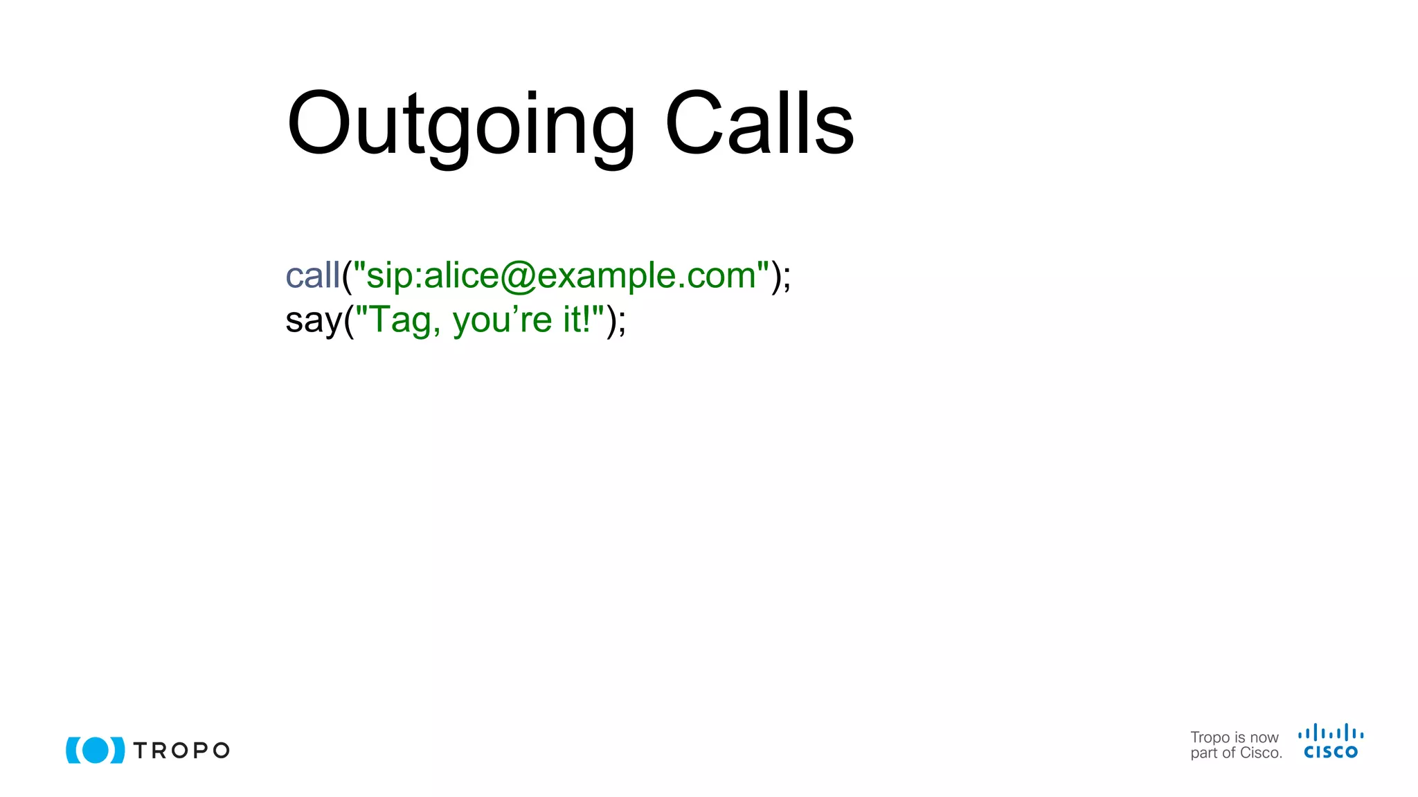 Outgoing Calls
call("sip:alice@example.com");
say("Tag, you’re it!");
 