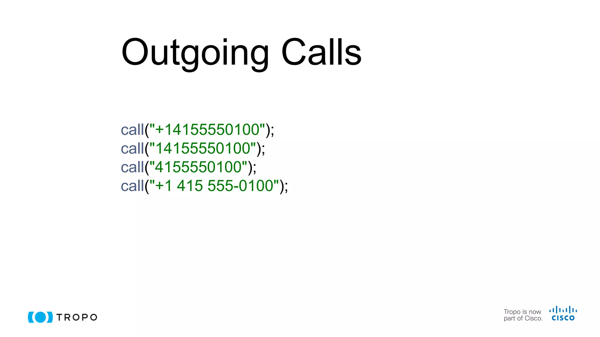 Outgoing Calls
call("+14155550100");
call("14155550100");
call("4155550100");
call("+1 415 555-0100");
 