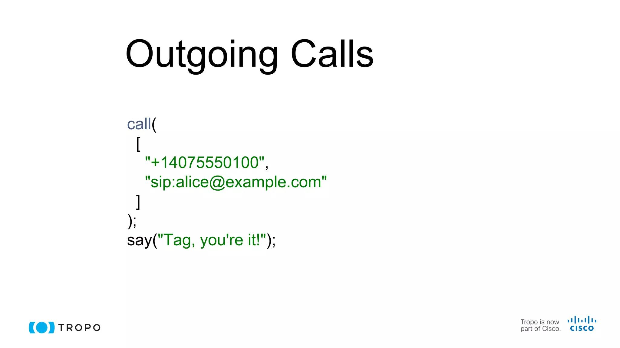 Outgoing Calls
call(
[
"+14075550100",
"sip:alice@example.com"
]
);
say("Tag, you're it!");
 