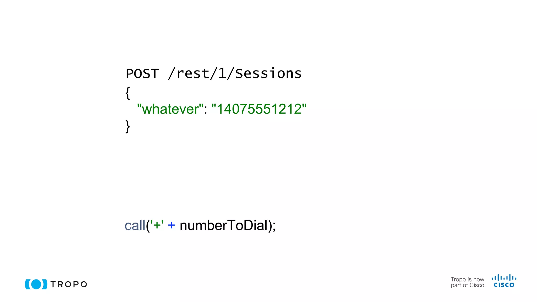 call('+' + numberToDial);
POST /rest/1/Sessions
{
"whatever": "14075551212"
}
 