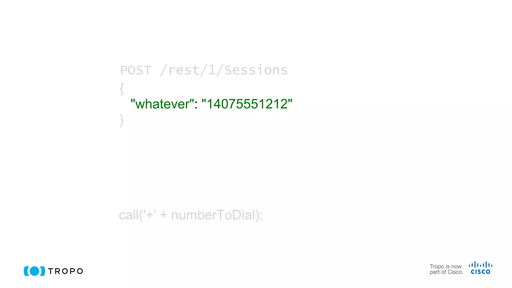 call('+' + numberToDial);
POST /rest/1/Sessions
{
"whatever": "14075551212"
}
 