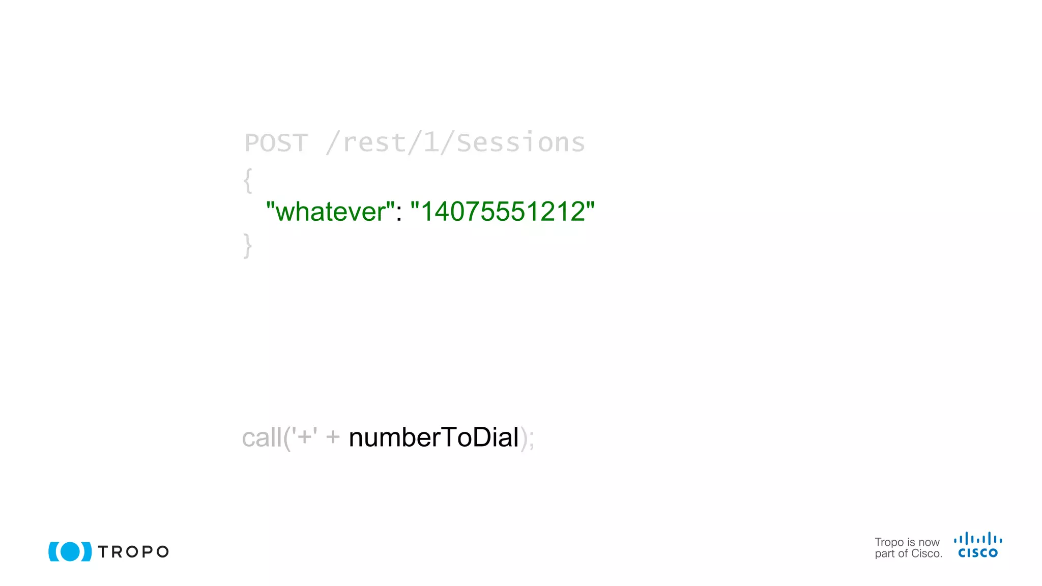 call('+' + numberToDial);
POST /rest/1/Sessions
{
"whatever": "14075551212"
}
 