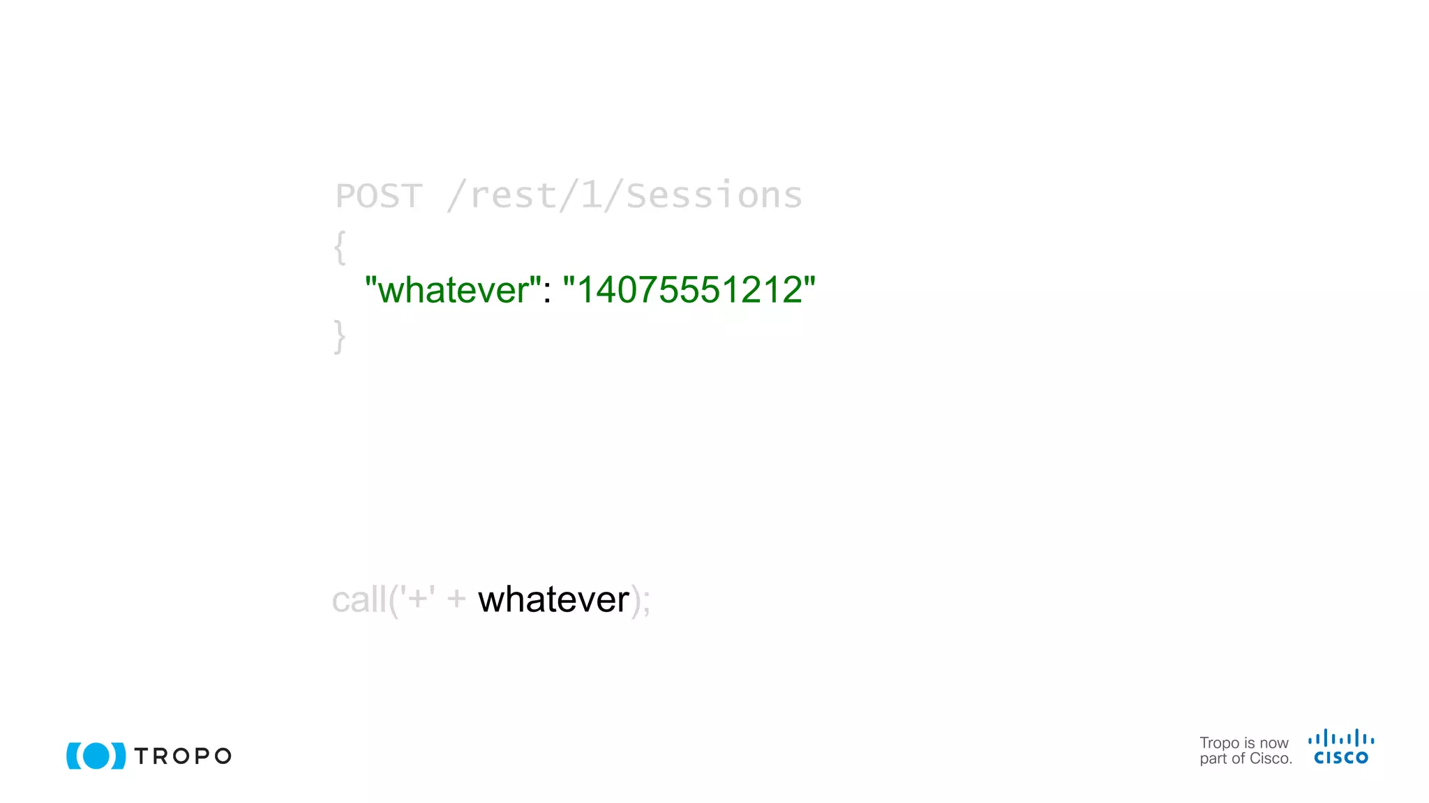 call('+' + whatever);
POST /rest/1/Sessions
{
"whatever": "14075551212"
}
 