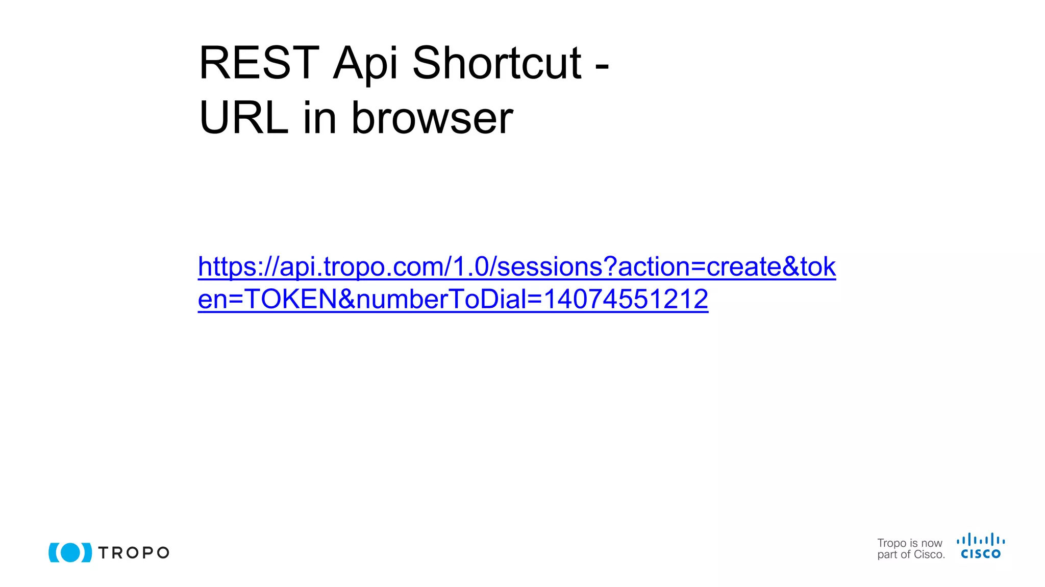 https://api.tropo.com/1.0/sessions?action=create&tok
en=TOKEN&numberToDial=14074551212
REST Api Shortcut -
URL in browser
 