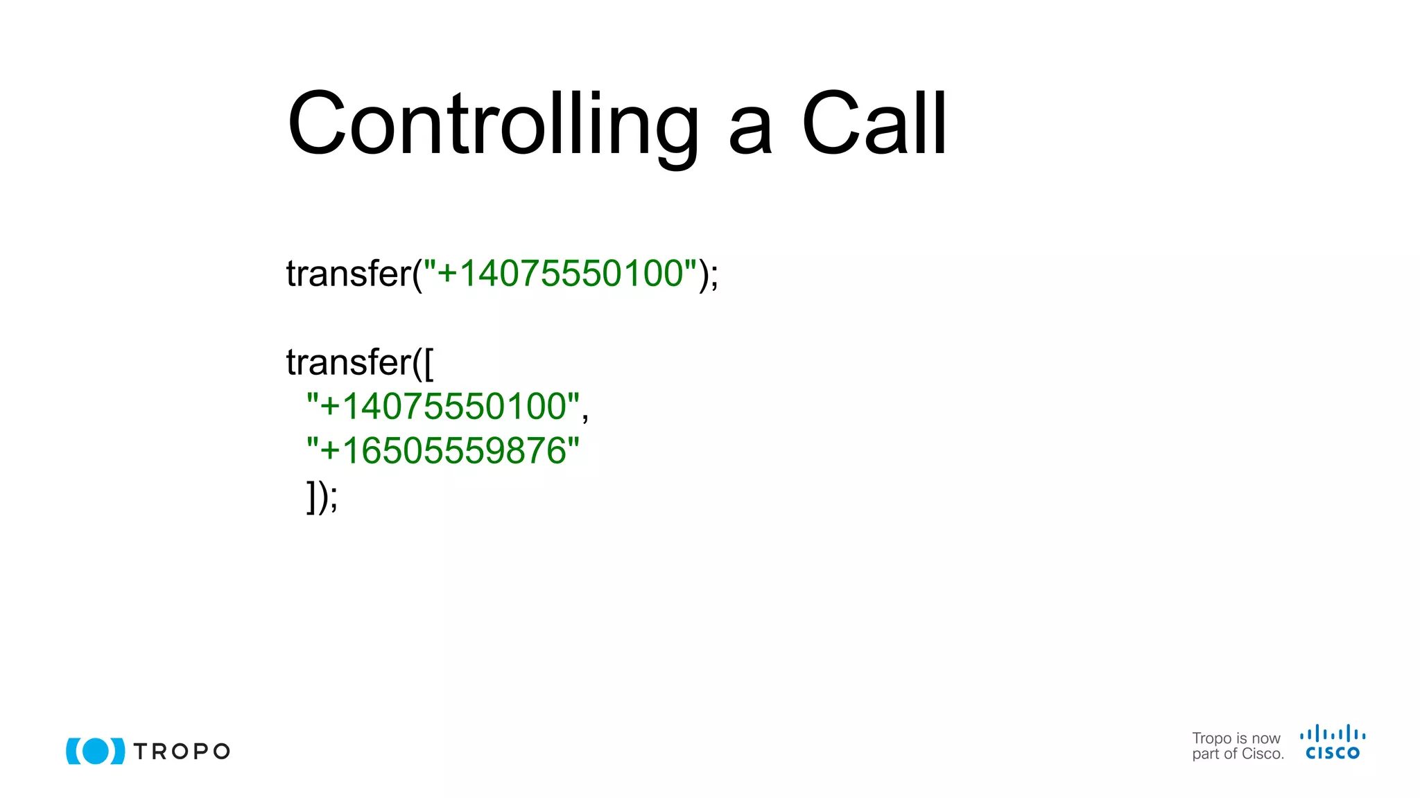 Controlling a Call
transfer("+14075550100");
transfer([
"+14075550100",
"+16505559876"
]);
 