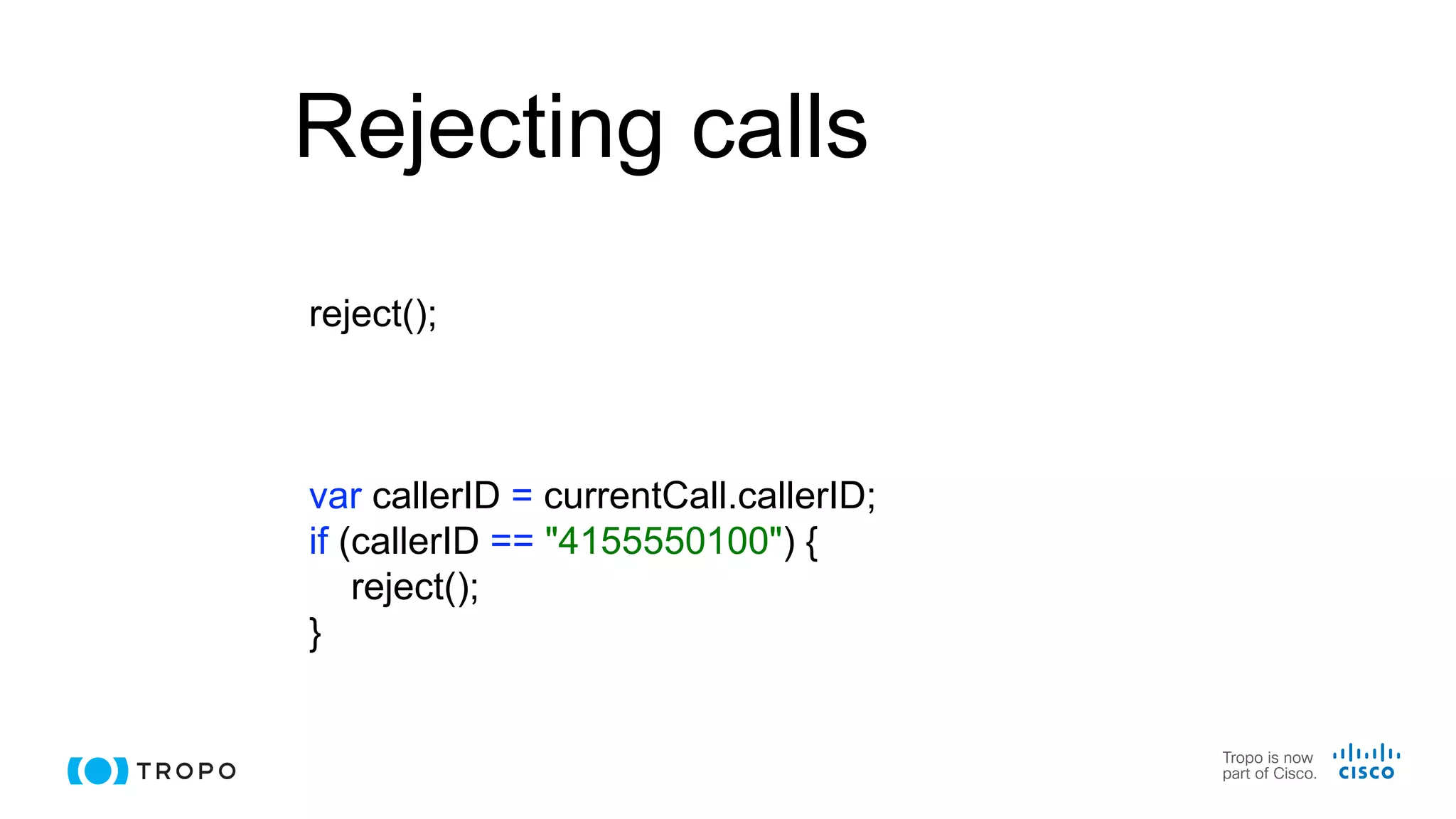 Rejecting calls
reject();
var callerID = currentCall.callerID;
if (callerID == "4155550100") {
reject();
}
 