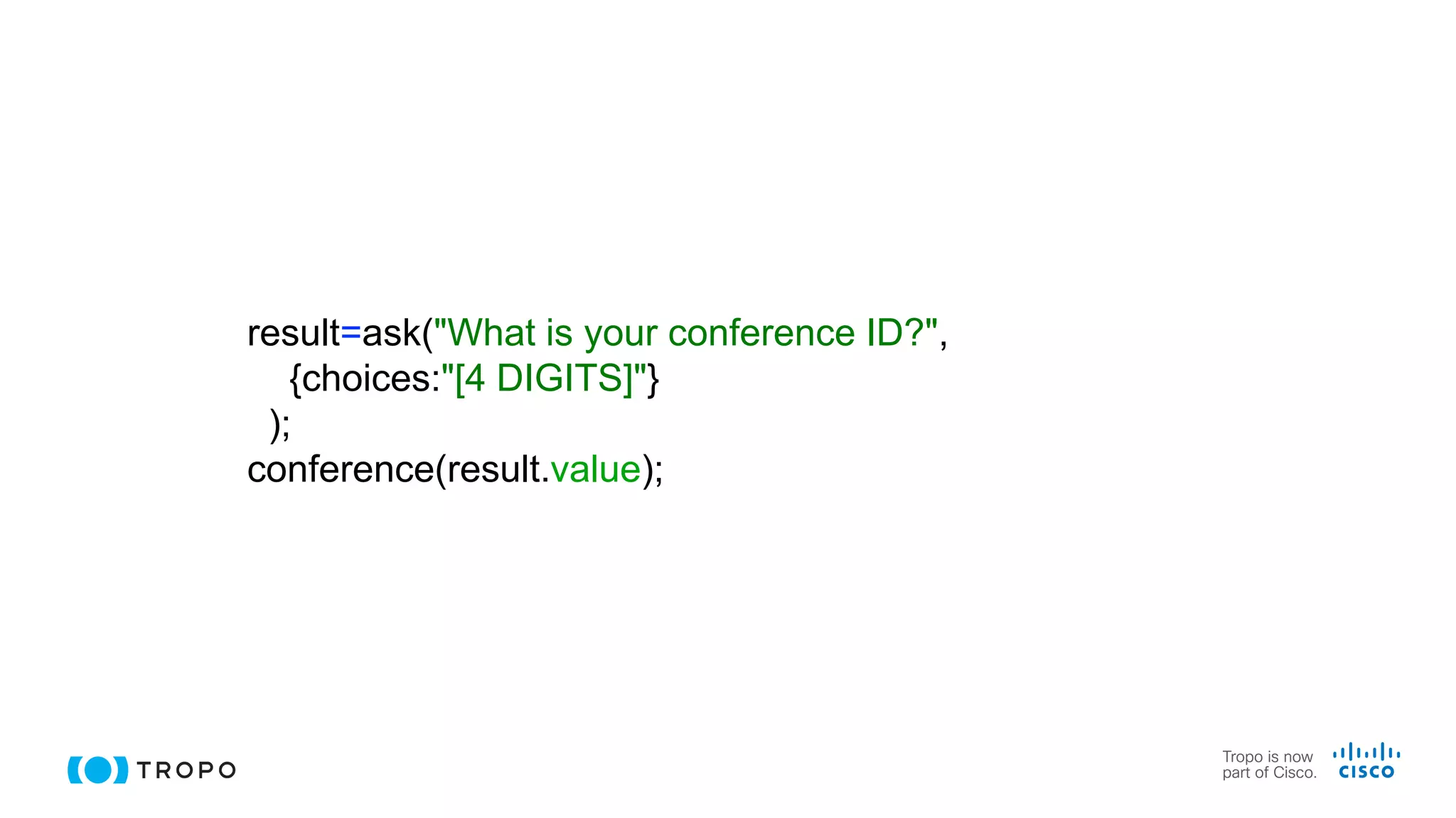 result=ask("What is your conference ID?",
{choices:"[4 DIGITS]"}
);
conference(result.value);
 