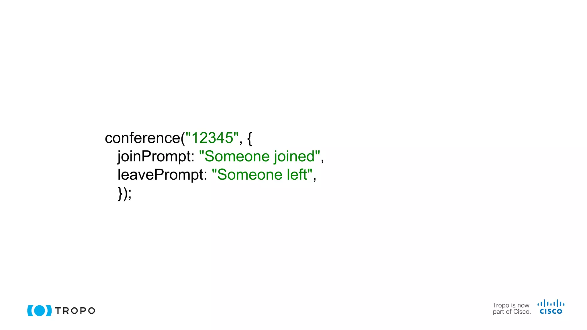 conference("12345", {
joinPrompt: "Someone joined",
leavePrompt: "Someone left",
});
 