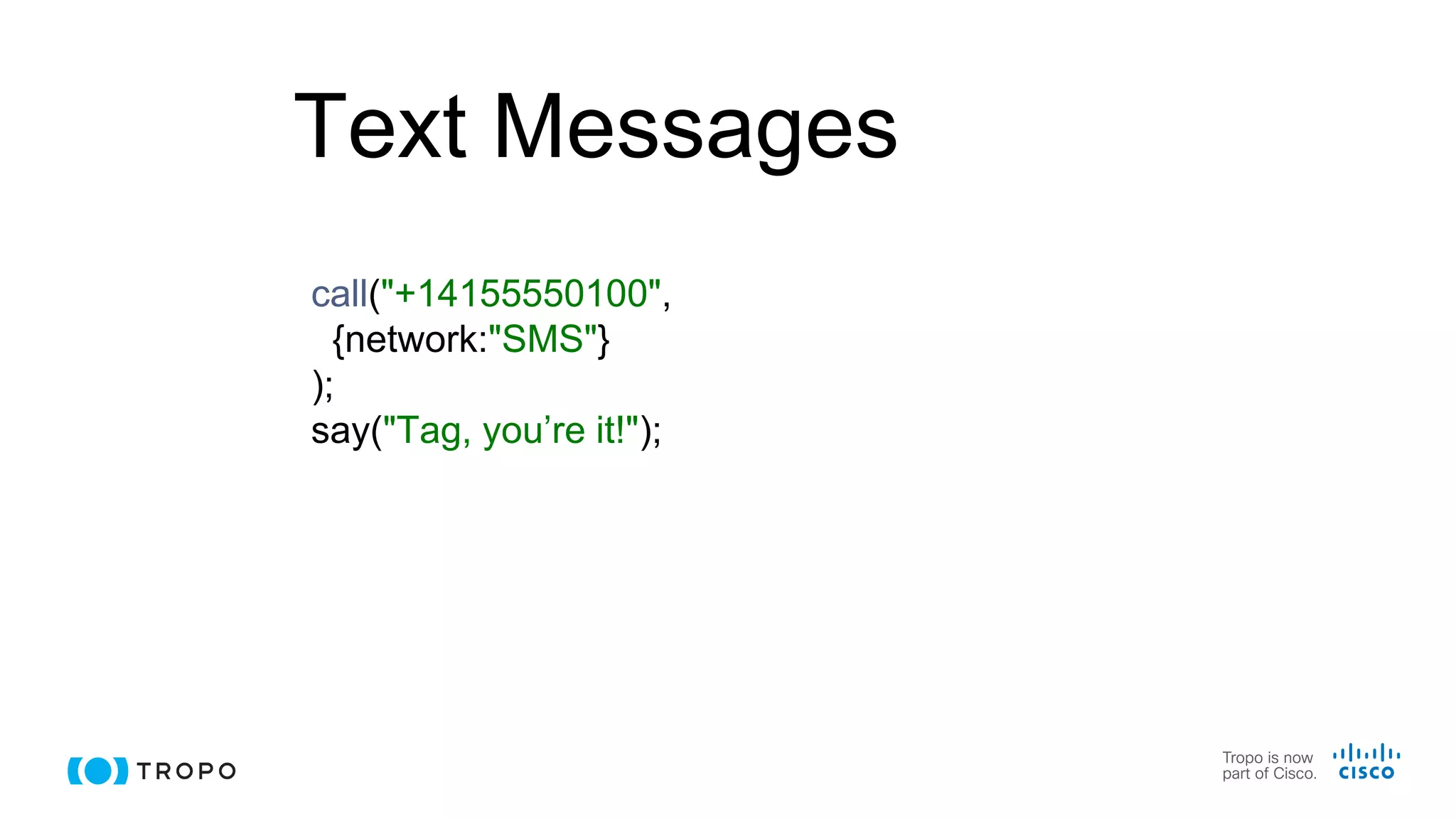 Text Messages
call("+14155550100",
{network:"SMS"}
);
say("Tag, you’re it!");
 