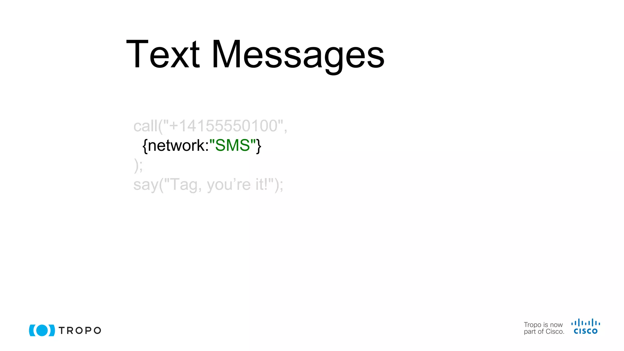 Text Messages
call("+14155550100",
{network:"SMS"}
);
say("Tag, you’re it!");
 