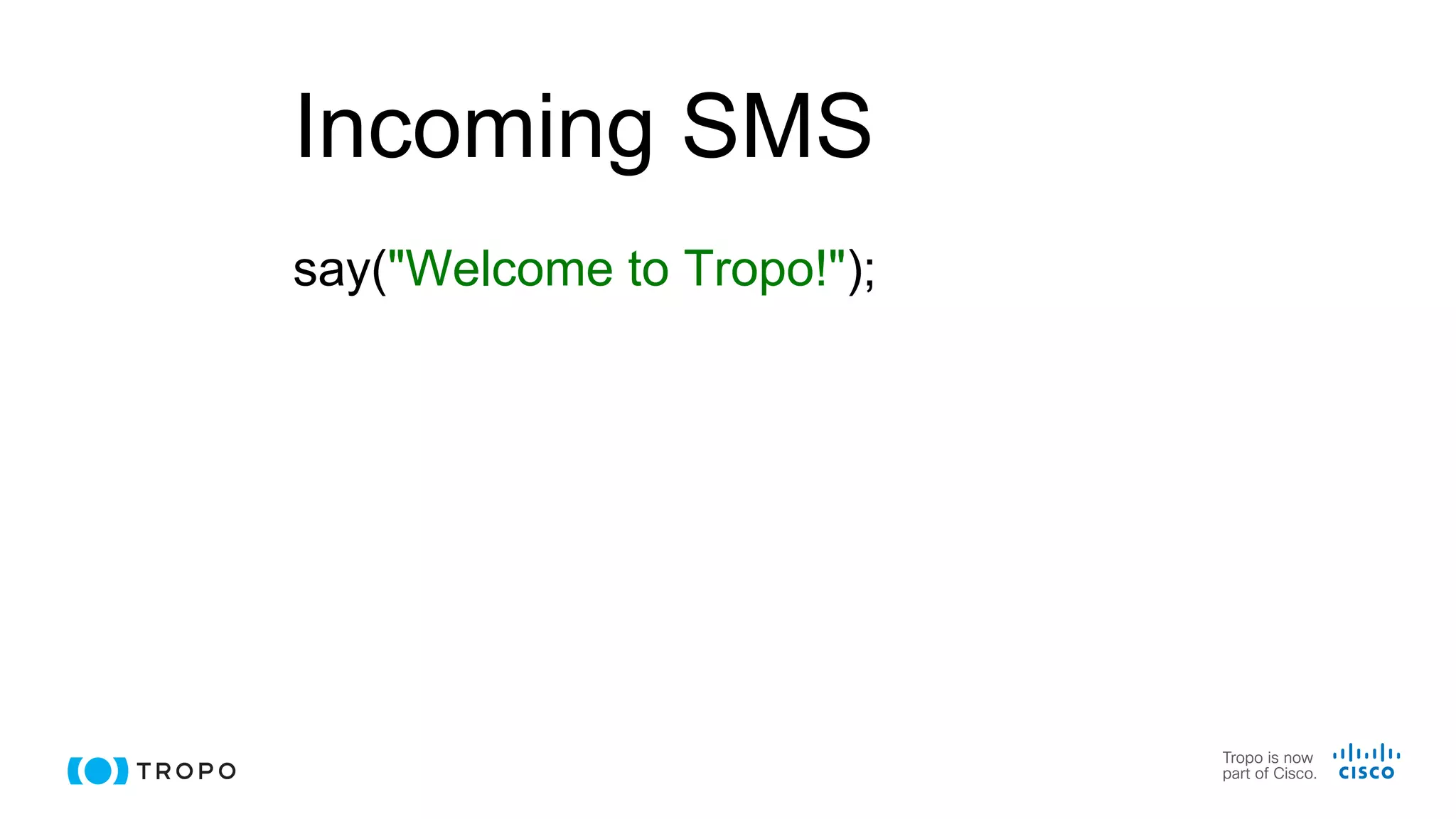 Incoming SMS
say("Welcome to Tropo!");
 