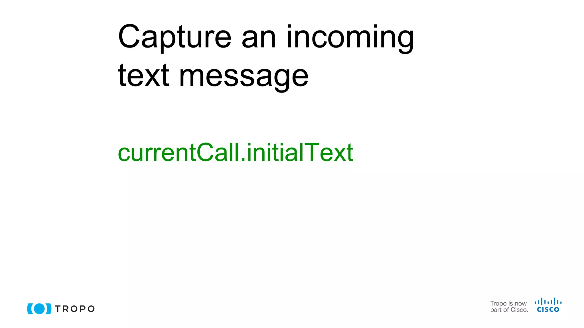 Capture an incoming
text message
currentCall.initialText
 