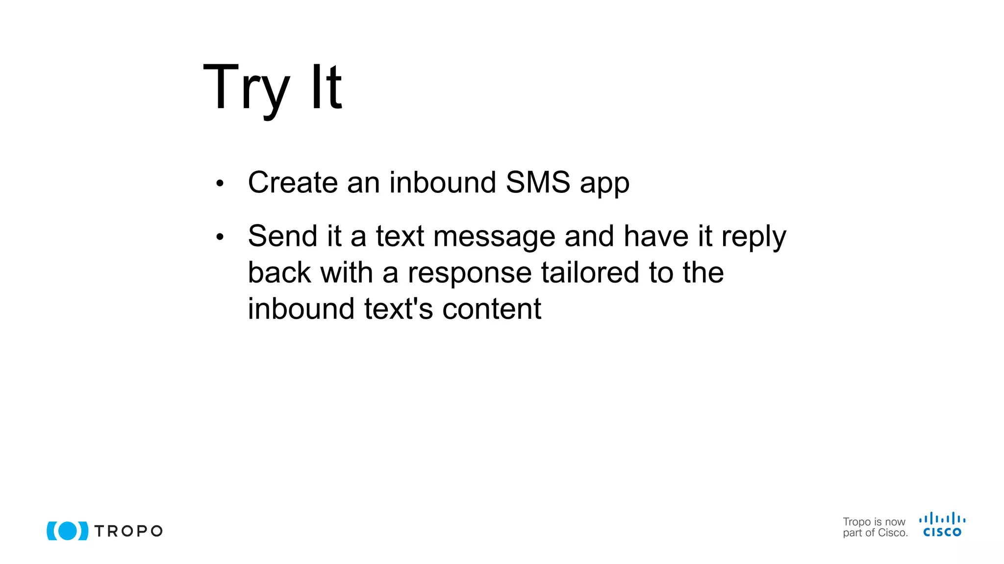 Try It
• Create an inbound SMS app
• Send it a text message and have it reply
back with a response tailored to the
inbound text's content
 