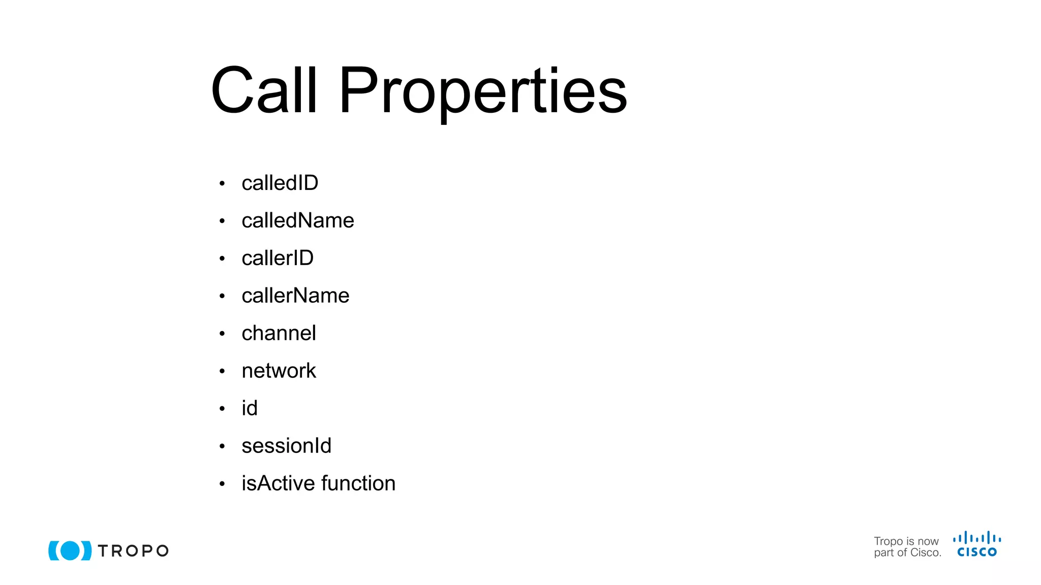 Call Properties
• calledID
• calledName
• callerID
• callerName
• channel
• network
• id
• sessionId
• isActive function
 