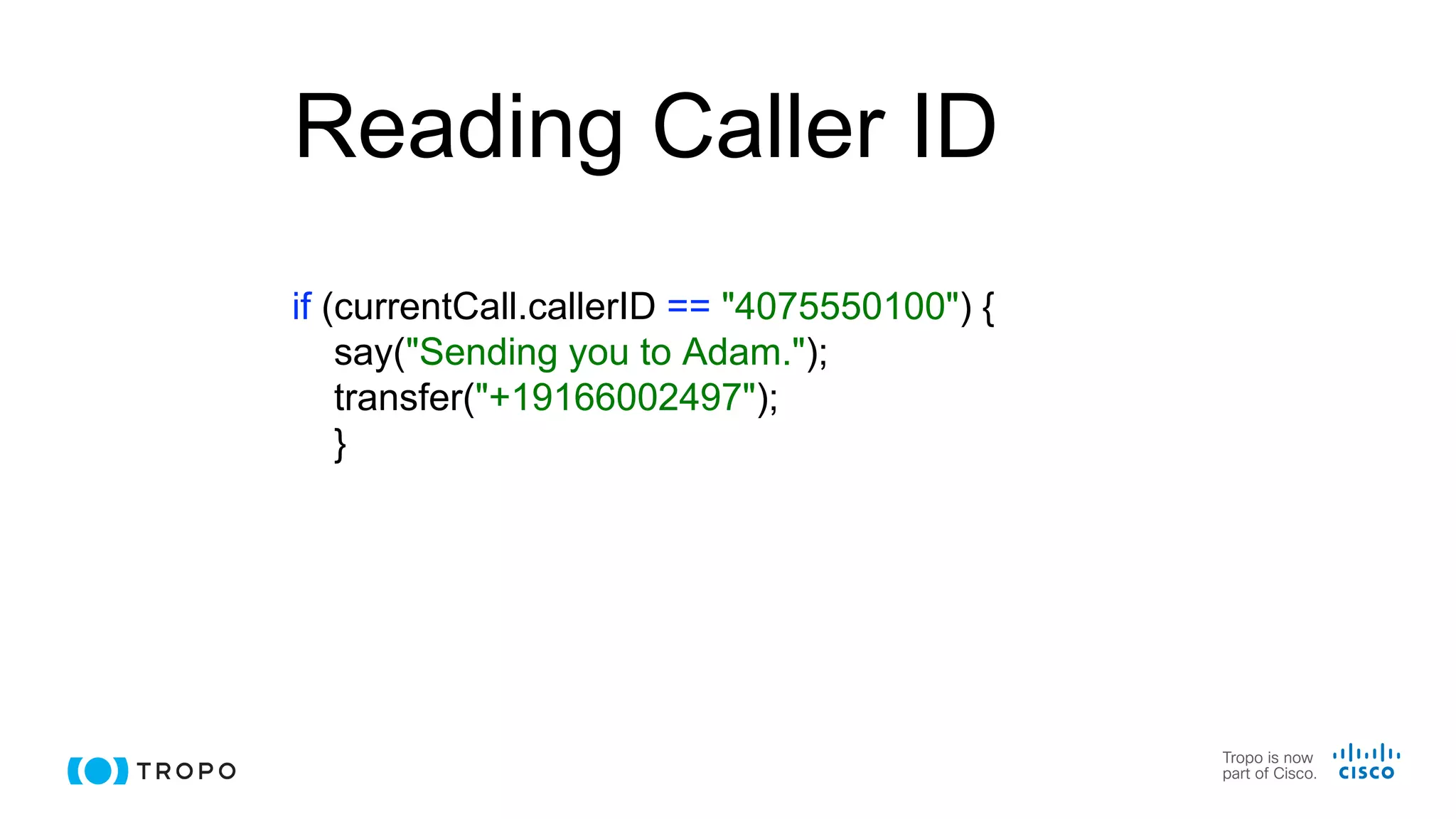 Reading Caller ID
if (currentCall.callerID == "4075550100") {
say("Sending you to Adam.");
transfer("+19166002497");
}
 