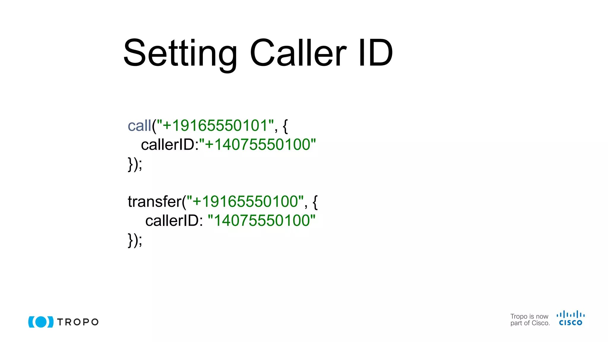 Setting Caller ID
call("+19165550101", {
callerID:"+14075550100"
});
transfer("+19165550100", {
callerID: "14075550100"
});
 