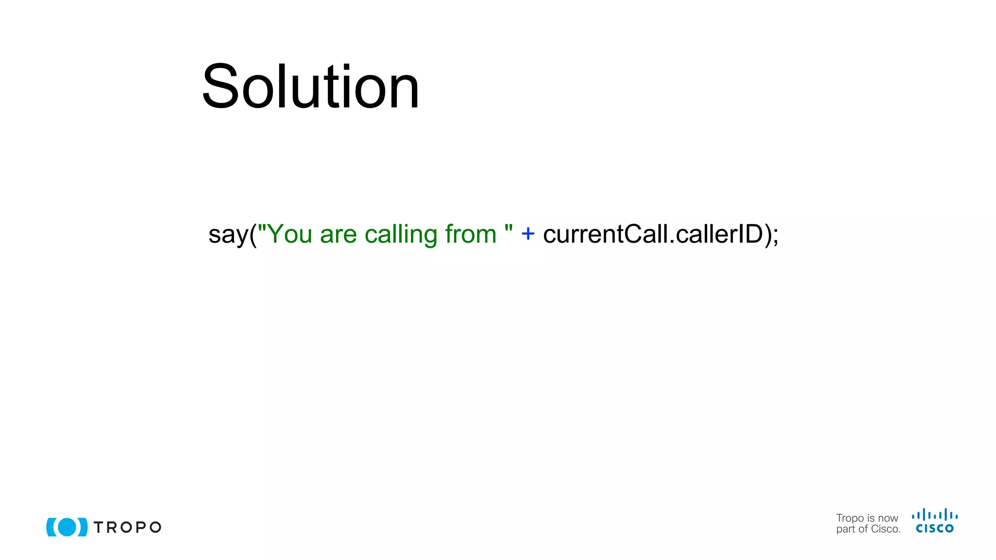 Solution
say("You are calling from " + currentCall.callerID);
 