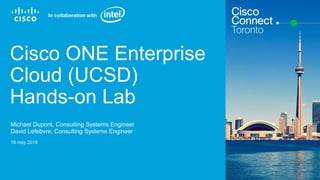 Cisco Confidential© 2015 Cisco and/or its affiliates. All rights reserved. 1
Cisco ONE Enterprise
Cloud (UCSD)
Hands-on Lab
18 may 2016
Michael Dupont, Consulting Systems Engineer
David Lefebvre, Consulting Systems Engineer
In collaboration with
 