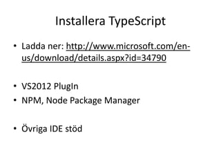 Installera TypeScript
• Ladda ner: http://www.microsoft.com/en-
us/download/details.aspx?id=34790
• VS2012 PlugIn
• NPM, Node Package Manager
• Övriga IDE stöd
 