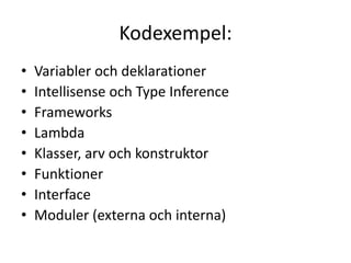 Kodexempel:
• Variabler och deklarationer
• Intellisense och Type Inference
• Frameworks
• Lambda
• Klasser, arv och konstruktor
• Funktioner
• Interface
• Moduler (externa och interna)
 