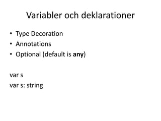 Variabler och deklarationer
• Type Decoration
• Annotations
• Optional (default is any)
var s
var s: string
 