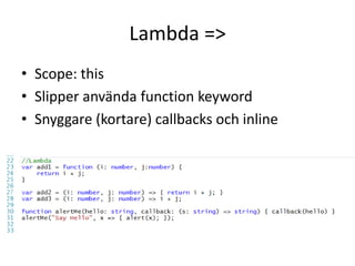 Lambda =>
• Scope: this
• Slipper använda function keyword
• Snyggare (kortare) callbacks och inline
 