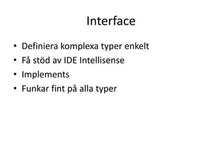 Interface
• Definiera komplexa typer enkelt
• Få stöd av IDE Intellisense
• Implements
• Funkar fint på alla typer
 
