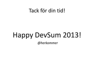 Tack för din tid!
Happy DevSum 2013!
@herkommer
 