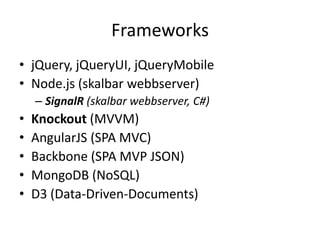 Frameworks
• jQuery, jQueryUI, jQueryMobile
• Node.js (skalbar webbserver)
– SignalR (skalbar webbserver, C#)
• Knockout (MVVM)
• AngularJS (SPA MVC)
• Backbone (SPA MVP JSON)
• MongoDB (NoSQL)
• D3 (Data-Driven-Documents)
 