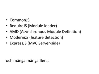 • CommonJS
• RequireJS (Module loader)
• AMD (Asynchronous Module Definition)
• Modernizr (feature detection)
• ExpressJS (MVC Server-side)
och många många fler…
 