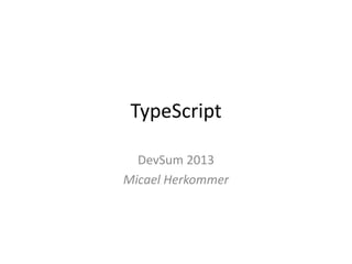 TypeScript
DevSum 2013
Micael Herkommer
 