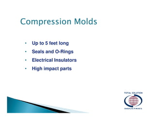 Compression Molds
•

Up to 5 feet long

•

Seals and O-Rings

•

Electrical Insulators

•

High impact parts

 