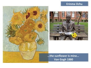 …the sunflower is mine…
Van Gogh 1880
…the sunflower is mine…
Van Gogh 1880
Erinma OchuErinma Ochu
 