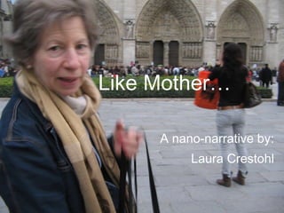 Like Mother…  A nano-narrative by: Laura Crestohl 