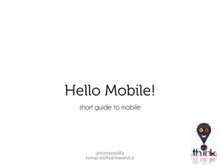Hello Mobile!
  short guide to mobile




        @tomazstolfa
    tomaz.stolfa@marand.si
 