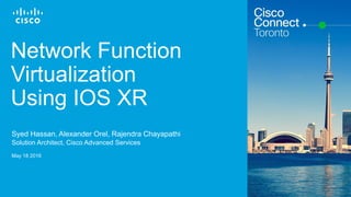 Cisco Confidential© 2015 Cisco and/or its affiliates. All rights reserved. 1
Network Function
Virtualization
Using IOS XR
Syed Hassan, Alexander Orel, Rajendra Chayapathi
Solution Architect, Cisco Advanced Services
May 18 2016
 