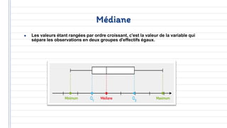 Médiane
● Les valeurs étant rangées par ordre croissant, c'est la valeur de la variable qui
sépare les observations en deux groupes d'effectifs égaux.
 