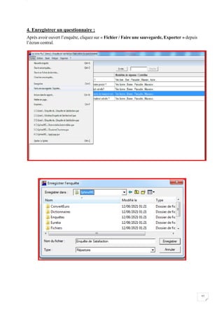 W
57
4. Enregistrer un questionnaire :
Après avoir ouvert l’enquête, cliquez sur « Fichier / Faire une sauvegarde, Exporter » depuis
l’écran central.
 
