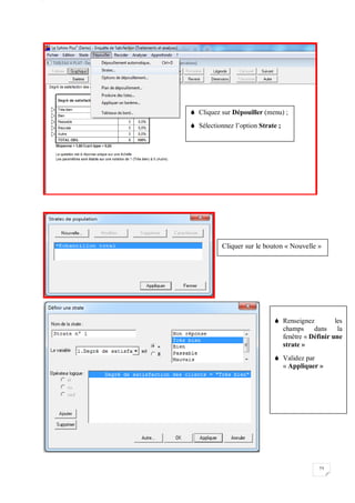 W
75
 Cliquez sur Dépouiller (menu) ;
 Sélectionnez l’option Strate ;
Cliquer sur le bouton « Nouvelle »
 Renseignez les
champs dans la
fenêtre « Définir une
strate »
 Validez par
« Appliquer »
 