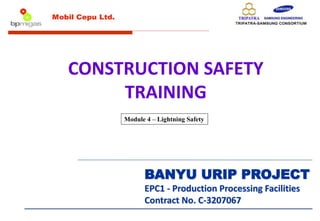BANYU URIP PROJECT
EPC1 - Production Processing Facilities
Contract No. C-3207067
CONSTRUCTION SAFETY
TRAINING
Module 4 – Lightning Safety
 