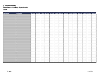 [Company name]
Attendance Tracking, 2nd Quarter
[Date]

Last Name        First Name        6/13/05 6/14/05 6/15/05 6/16/05 6/17/05 6/20/05 6/21/05 6/22/05 6/23/05 6/24/05 6/27/05 6/28/05 6/29/05 6/30/05




     14 of 31                                                                                                                      7/13/2011
 