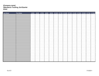[Company name]
Attendance Tracking, 2nd Quarter
[Date]

Last Name        First Name        6/5/05   6/6/05   6/7/05   6/8/05   6/9/05   6/10/05 6/11/05 6/12/05 6/13/05 6/14/05 6/15/05 6/16/05 6/17/05 6/18/05




     15 of 31                                                                                                                           7/13/2011
 