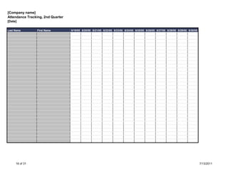 [Company name]
Attendance Tracking, 2nd Quarter
[Date]

Last Name        First Name        6/19/05 6/20/05 6/21/05 6/22/05 6/23/05 6/24/05 6/25/05 6/26/05 6/27/05 6/28/05 6/29/05 6/30/05




     16 of 31                                                                                                                        7/13/2011
 